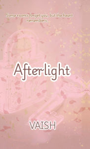 Title: Afterlight: Some Rooms Forgets You, But Your Heart Remembers, Author: Vaish