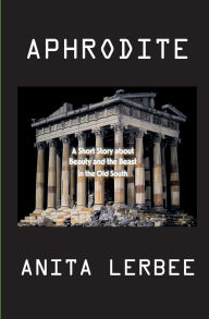 Title: Aphrodite: A Short Story about Beauty and the Beast in the Old South, Author: Anita Lerbee
