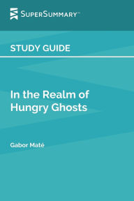 Title: Study Guide: In the Realm of Hungry Ghosts by Gabor Maté (SuperSummary): Close Encounters with Addictions, Author: SuperSummary