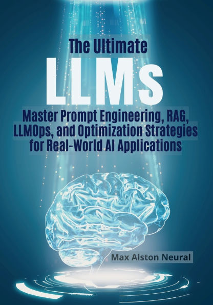 The Ultimate LLMs: Master Prompt Engineering, RAG, LLMOps, and Optimization Strategies for Real-World AI Applications