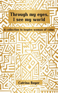Title: Through My Eyes, I See My World: A Collection To Inspire Women of Color, Author: Catrina Boyer