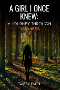 Title: A GIRL I ONCE KNEW: A Journey Through Darkness, Author: CASEY FAITH