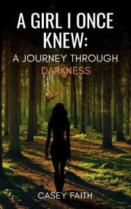 Title: A GIRL I ONCE KNEW: A Journey Through Darkness, Author: CASEY FAITH