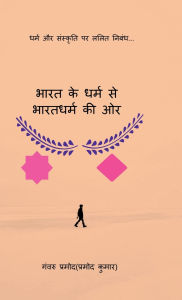 Title: Bharat Ke Dharm Se Bharatdharm Kee Or: (धर्म और संस्कृति पर ललित निबंध पुस्त, Author: Ganvru Pramod (Pramod Kumar)