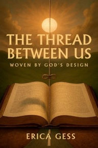 Title: The Thread Between Us: Woven By God's Design, Author: Erica Gess