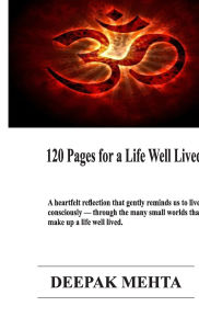 Title: 120 Pages for a Life Well Lived: A heartfelt reflection that gently reminds us to live consciously - through the many small worlds that make up a life well lived., Author: Deepak Mehta