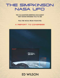 Title: THE SIMPKINSON NASA UFO: The CIA-Sanitized Briefing Document They Never Intended You to See-Pull the Wool From Your Eyes-A REPORT TO CONGRESS, Author: Ed Wilson