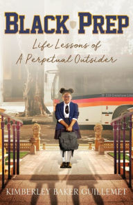 Title: Black Prep: Life Lessons of A Perpetual Outsider, Author: Kimberley Baker Guillemet