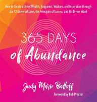 Title: 365 Days of Abundance: How to Create a Life of Wealth, Happiness, Wisdom, and Inspiration through the 12 Universal Laws, the Principles of Success, and His Divine Word, Author: Judy Marie Balloff