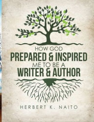 Title: How God Prepared & Inspired Me To Be A Writer And Author, Author: Herbert K. Naito