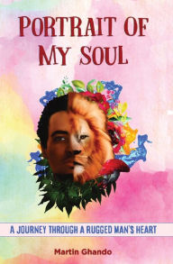 Title: Portrait of my soul: A Journey through a rugged man's heart, Author: Martin Ghando