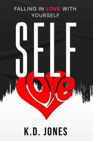 Title: SELF-LOVE: Falling In Love With Yourself, Author: K.D. Jones