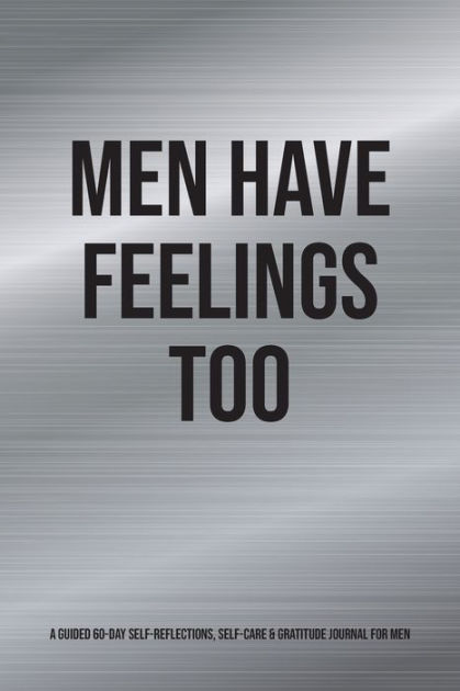 Men Have Feelings Too A Guided 60 Day Self Reflections Self Care And Gratitude Journal For Men 