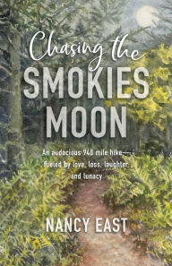 Title: Chasing the Smokies Moon: An audacious 948-mile hike--fueled by love, loss, laughter, and lunacy, Author: Nancy East