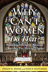 Title: Why Can't Women Do That?: Breaking Down the Reasons Churches Put Men in Charge, Author: Philip B Payne