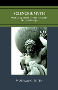 Title: Science and Myth: With a Response to Stephen Hawking's The Grand Design, Author: Wolfgang Smith