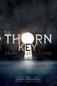 Title: The Thorn Key: Fairy Tales in Verse, Author: Ph. D. Jeana Jorgensen