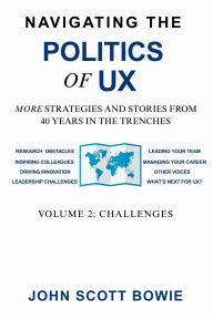 Title: Navigating the Politics of UX Vol 2 Challenges: More Strategies and Stories from 40 Years in the Trenches, Author: John Scott Bowie