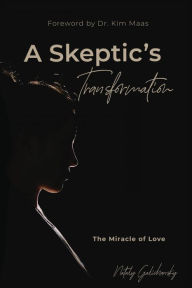 Title: A Skeptic's Transformation: The Miracle of Love, Author: Nataly Galichansky