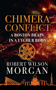 Title: Chimera Conflict: A Boston Brain in a Uyghur Body, Author: Robert W Morgan