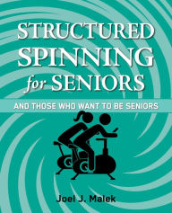 Title: Structured Spinning for Seniors...and Those Who Want to Be Seniors: And Those Who Want to Be Seniors, Author: Joel J Malek