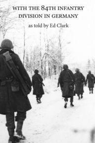 Title: With the 84th Infantry Division in Germany as told by Ed Clark, Author: Edward Clark