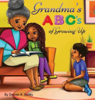 Title: Grandma's ABC's of Growing Up: African American grandma shares her wisdom with children about life lessons and experiences through alphabets and poetry., Author: Denise A. Bailey