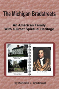 Title: The Michigan Bradstreets: An American Family With a Great Spiritual Heritage, Author: Kenneth Bradstreet