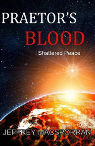 Title: Praetor's Blood: Shattered Peace, Author: Jeffrey MacSporran