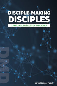 Title: Disciple-Making Disciples: A Practical Theology Of The Church, Author: Christopher Moody