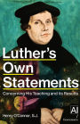 Luther's Own Statements: Concerning His Teaching and its Results