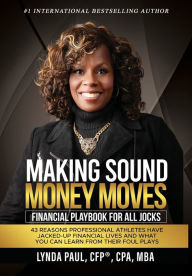 Title: Making Sound Money Moves: Financial Playbook for All Jocks - 43 Reasons Professional Athletes Have Jacked-Up Financial Lives and What You Can Learn From Their Foul Plays, Author: Lynda Paul