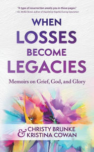 Title: When Losses Become Legacies: Memoirs on Grief, God, and Glory, Author: Christy Brunke
