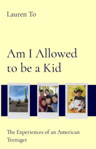 Title: Am I Allowed to be a Kid: The Experiences of an American Teenager, Author: Lauren To