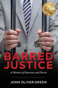 Title: Barred Justice: A Memoir of Innocence and Deceit, Author: John Oliver Green