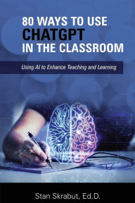 Title: 80 Ways to Use ChatGPT in the Classroom: Using AI to Enhance Teaching and Learning, Author: Stan Skrabut