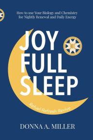 Title: Joy Full Sleep: How to use your Biology and Chemistry for Nightly Renewal and Daily Energy, Author: Donna Miller