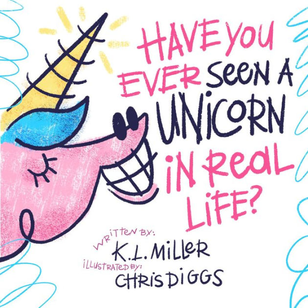 Have You Ever Seen a Unicorn in Real Life? by K.L. Miller, Chris Diggs
