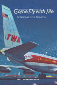 Title: Come Fly with Me: The Rise and Fall of Trans World Airlines, Author: Daniel L. Rust