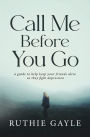 Call Me Before You Go: A Guide to Help Keep Your Friends Alive as They Fight Depression