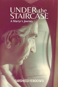 Title: Under the Staircase: A Martyr's Journey:, Author: Farsheed Ferdowsi