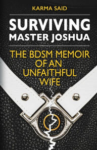 Title: Surviving Master Joshua: The BDSM Memoir Of An Unfaithful Wife, Author: Karma Said