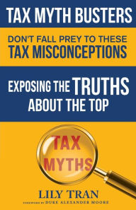 Title: Tax Myth Busters Don't Fall Prey to These Tax Misconceptions: Exposing the Truths about the Top Tax Myths, Author: Lily Tran