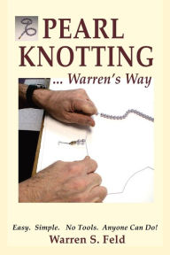 Title: PEARL KNOTTING...Warren's Way: Easy. Simple. No Tools. Anyone Can Do!, Author: Warren Feld