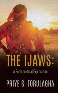 Title: The Ijaws: A Sociopolitical Exploration:, Author: Priye S. Torulagha