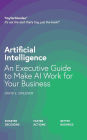 Artificial Intelligence: An Executive Guide to Make AI Work for Your Business