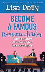 Title: Become a Famous Romance Author: PR Secrets to Get Tons of Book Reviews & Free Romance Novel Publicity, Author: Lisa Daily
