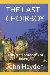 Title: THE LAST CHOIRBOY: A Novel of Espionage And Revenge, Author: John Hayden