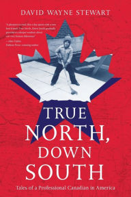 Title: True North, Down South: Tales of a Professional Canadian in America, Author: David Wayne Stewart