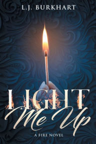 Title: Light Me Up: A Fire Novel, Author: L. J. Burkhart
